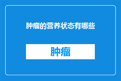 肿瘤的营养状态有哪些(肿瘤患者的营养状况有哪些？)