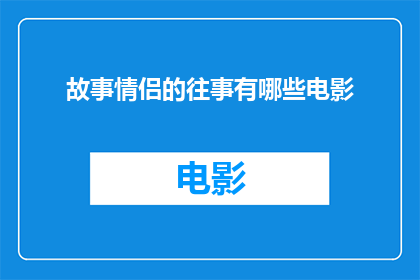故事情侣的往事有哪些电影(探索情侣间的往事：有哪些电影能够触动心弦？)