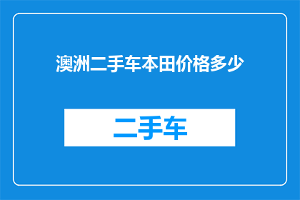 澳洲二手车本田价格多少(澳洲二手车市场本田车型价格范围是多少？)