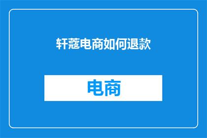 轩蔻电商如何退款(如何有效处理轩蔻电商的退款问题？)