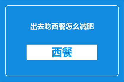 出去吃西餐怎么减肥(如何通过外出享用西餐来辅助减肥？)