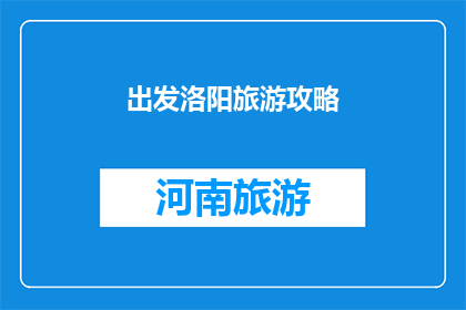 出发洛阳旅游攻略(洛阳旅游攻略：你准备好出发了吗？)