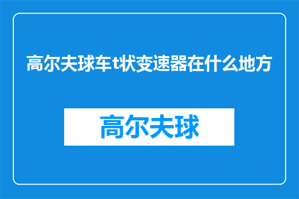高尔夫球车t状变速器在什么地方(高尔夫球车中的T型变速器究竟藏身于何处？)