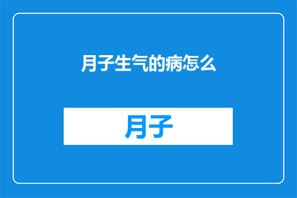 月子生气的病怎么(月子期间生气引起的健康问题该如何应对？)