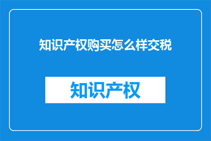 知识产权购买怎么样交税(知识产权购买过程中的税务问题该如何处理？)