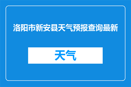 洛阳市新安县天气预报查询最新(洛阳市新安县最新天气预报查询，你了解了吗？)