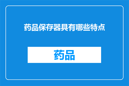 药品保存器具有哪些特点(药品保存器具有哪些特点？)