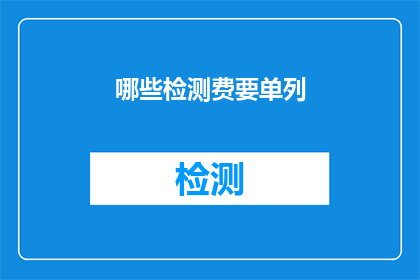 哪些检测费要单列(哪些检测费用需要单独列出？)