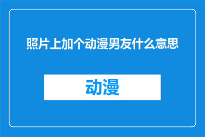 照片上加个动漫男友什么意思(照片上加个动漫男友是什么意思？)