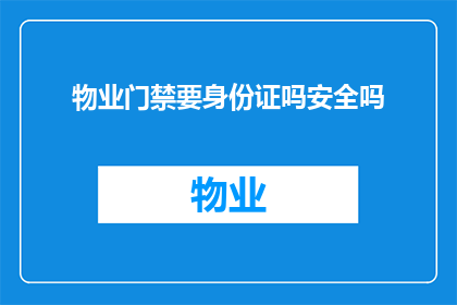物业门禁要身份证吗安全吗(物业门禁系统是否要求使用身份证进行身份验证？这种安全措施是否可靠？)