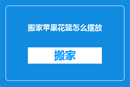搬家苹果花篮怎么摆放(如何优雅地摆放搬家苹果花篮？)