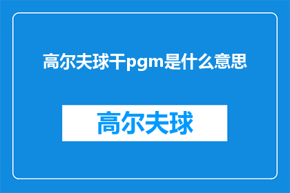 高尔夫球干pgm是什么意思(高尔夫球干pgm是什么意思？一个关于高尔夫设备术语的疑问句长标题)