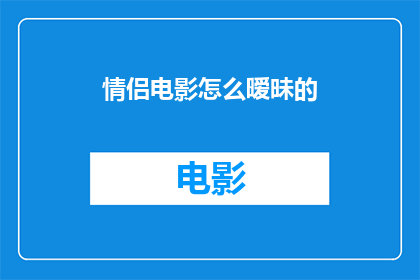 情侣电影怎么暧昧的(情侣电影中如何巧妙地营造暧昧氛围？)