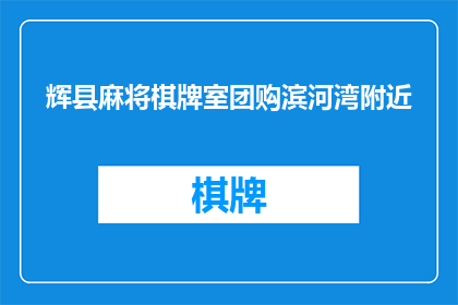 辉县麻将棋牌室团购滨河湾附近(辉县麻将棋牌室团购滨河湾附近，您是否已经预订？)