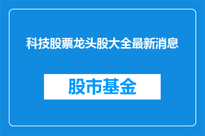 科技股票龙头股大全最新消息(科技股票龙头股大全最新动态，投资者如何把握市场脉搏？)