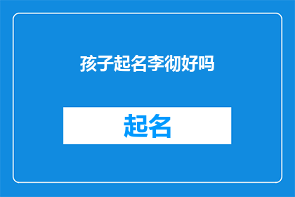 孩子起名李彻好吗(您认为给孩子起名为李彻是否合适？)
