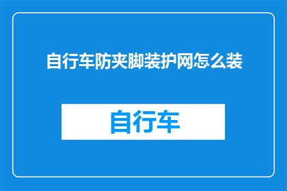 自行车防夹脚装护网怎么装(如何正确安装自行车防夹脚护网？)