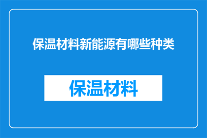 保温材料新能源有哪些种类(探索保温材料的新能源种类：你了解哪些是？)