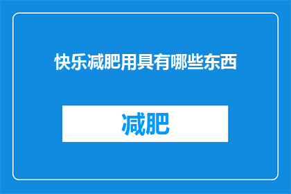 快乐减肥用具有哪些东西(快乐减肥，你拥有哪些辅助工具？)