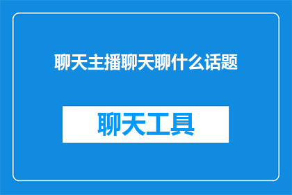 聊天主播聊天聊什么话题(聊天主播们通常聊些什么话题？)