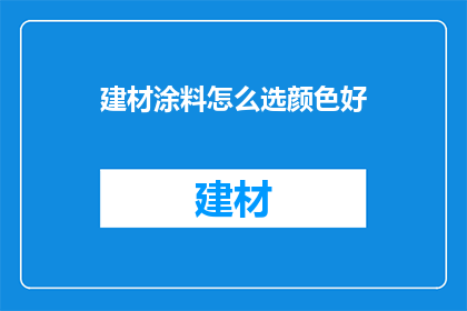 建材涂料怎么选颜色好(如何挑选出适合的建材涂料颜色？)