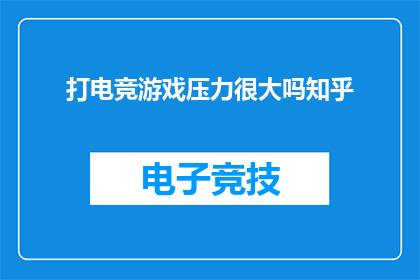 打电竞游戏压力很大吗知乎(电竞游戏是否承受巨大压力？知乎上对此话题的探讨)