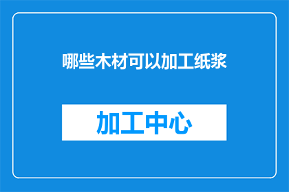 哪些木材可以加工纸浆(哪些木材可以加工成纸浆？)