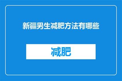 新疆男生减肥方法有哪些(新疆男生如何有效减肥？探索健康且实用的减肥方法)