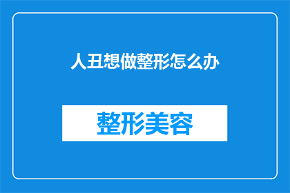 人丑想做整形怎么办(面对容貌焦虑，是否应该选择整形手术来改善外貌？)