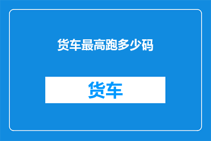 货车最高跑多少码(货车最高能跑多少码？)