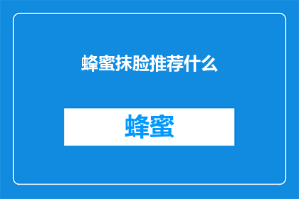 蜂蜜抹脸推荐什么(蜂蜜抹脸推荐什么？探索天然护肤的奥秘)