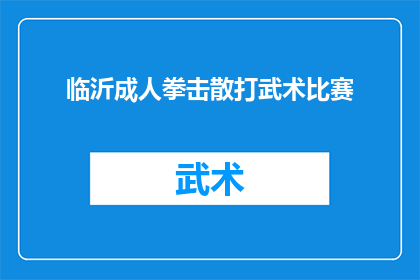 临沂成人拳击散打武术比赛(临沂市即将举办一场盛大的成人拳击散打武术比赛，你准备好迎接挑战了吗？)