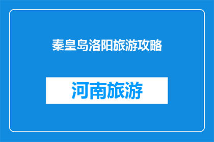 秦皇岛洛阳旅游攻略(秦皇岛与洛阳：探索两地旅游攻略，您准备好踏上这场文化与自然之旅了吗？)
