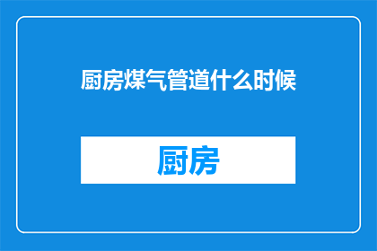 厨房煤气管道什么时候(何时安装厨房煤气管道？)