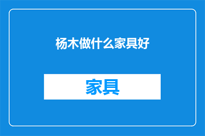 杨木做什么家具好(杨木家具制作：如何将这一天然材料转化为实用与美观兼具的家居精品？)