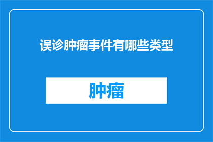 误诊肿瘤事件有哪些类型(误诊肿瘤事件有哪些类型？)