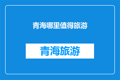 青海哪里值得旅游(青海旅游推荐：哪些地方值得一游？)