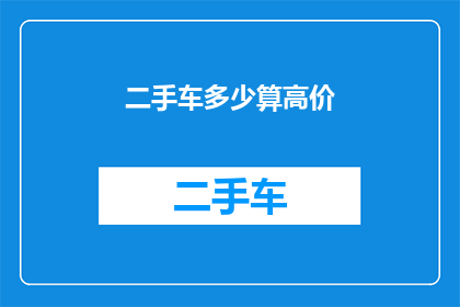 二手车多少算高价(二手车市场的价格区间究竟如何界定才算是高价？)