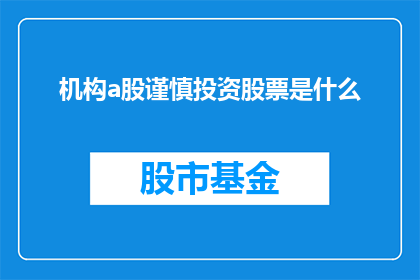 机构a股谨慎投资股票是什么(机构投资者应如何审慎对待A股股票投资？)