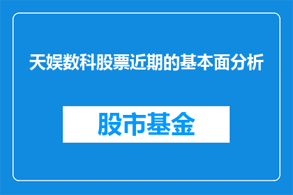 天娱数科股票近期的基本面分析(天娱数科股票近期基本面分析：投资者应如何评估其投资价值？)