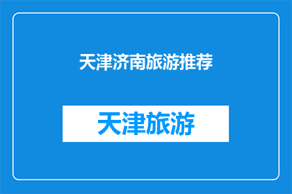 天津济南旅游推荐(天津与济南：您是否已经探索了这两个城市的魅力？)