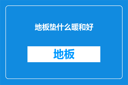 地板垫什么暖和好(如何挑选合适的地板垫以增添室内温暖？)