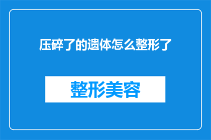 压碎了的遗体怎么整形了(如何将压碎的遗体进行整形处理？)