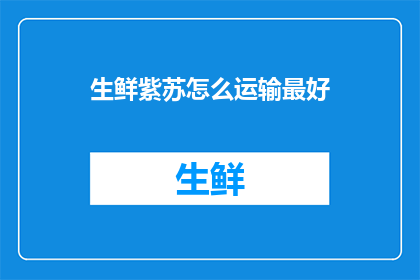 生鲜紫苏怎么运输最好(如何最有效地运输生鲜紫苏？)