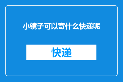 小镜子可以寄什么快递呢(小镜子可以寄什么快递呢？)