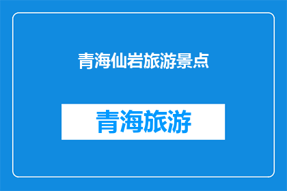 青海仙岩旅游景点(青海仙岩旅游胜地的魅力何在？)