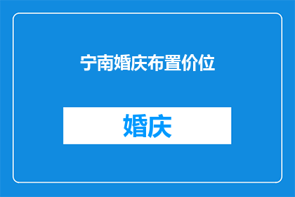 宁南婚庆布置价位(宁南婚庆布置的价格范围是多少？)