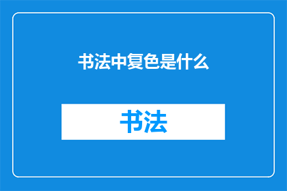 书法中复色是什么(书法艺术中复色的概念是什么？)