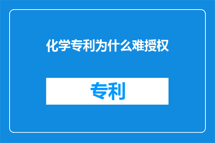 化学专利为什么难授权(化学专利授权之难：为何难以实现？)