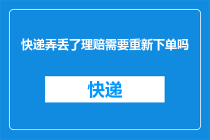 快递弄丢了理赔需要重新下单吗(快递丢失后，理赔流程是否需要重新下单？)